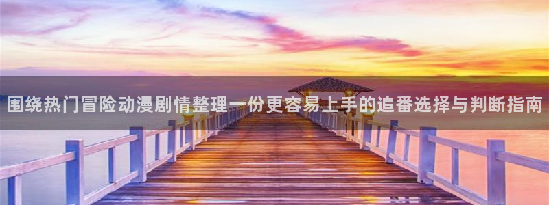 omofun科幻动漫：围绕热门冒险动漫剧情整理一份更容易上手的追番选择与判断指南配图