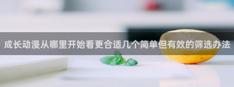 omofun热门新番：成长动漫从哪里开始看更合适几个简单但有效的筛选办法配图