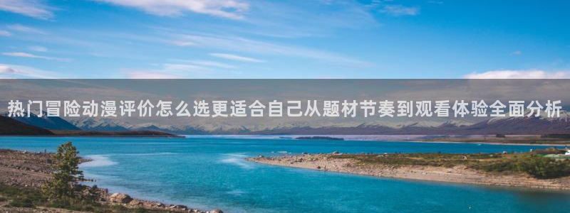 omofun动漫在线观看：热门冒险动漫评价怎么选更适合自己从题材节奏到观看体验全面分析配图