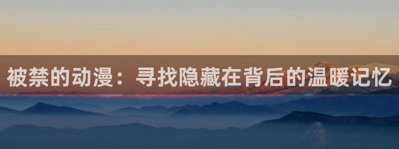 omofun热血动漫:被禁的动漫:寻找隐藏在背后的温暖记忆配图