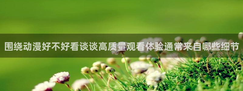 omofun动漫高清全集:围绕动漫好不好看谈谈高质量观看体验通常来自哪些细节配图