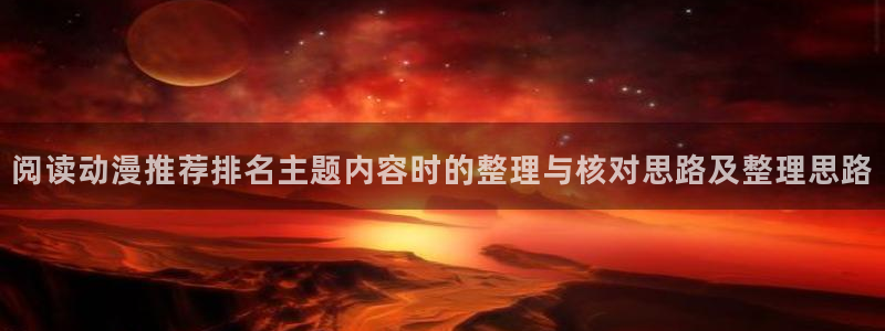 omofun动漫官网高清:阅读动漫推荐排名主题内容时的整理与核对思路及整理思路配图