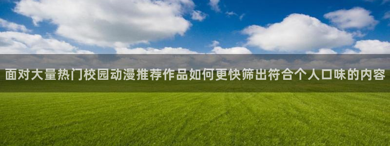omofun动漫官网最新动漫:面对大量热门校园动漫推荐作品如何更快筛出符合个人口味的内容配图
