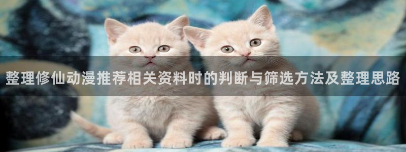 omofun热血动漫：整理修仙动漫推荐相关资料时的判断与筛选方法及整理思路配图