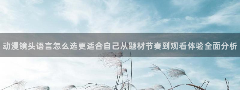 omofun手机免费观看:动漫镜头语言怎么选更适合自己从题材节奏到观看体验全面分析配图