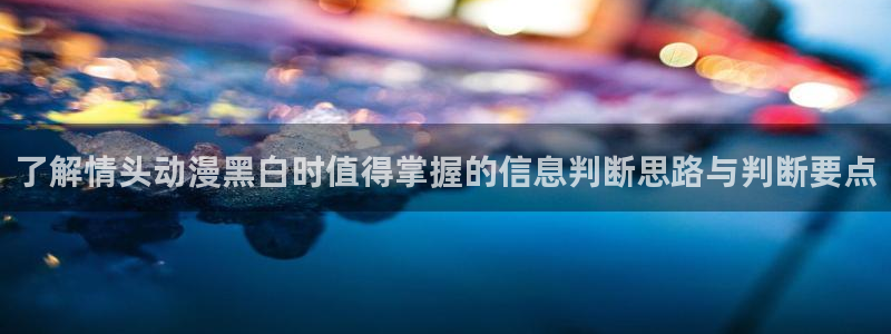 omofun全部动漫:了解情头动漫黑白时值得掌握的信息判断思路与判断要点配图