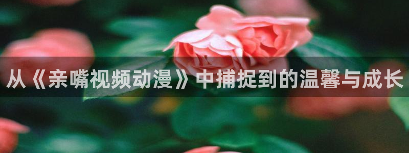omofun手机免费观看：从《亲嘴视频动漫》中捕捉到的温馨与成长配图
