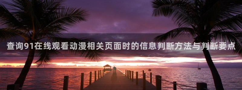 omofun高清动漫在线观看：查询91在线观看动漫相关页面时的信息判断方法与判断要点配图
