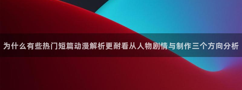 omofun日漫大全:为什么有些热门短篇动漫解析更耐看从人物剧情与制作三个方向分析配图